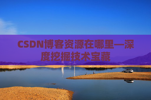 CSDN博客资源在哪里—深度挖掘技术宝藏
